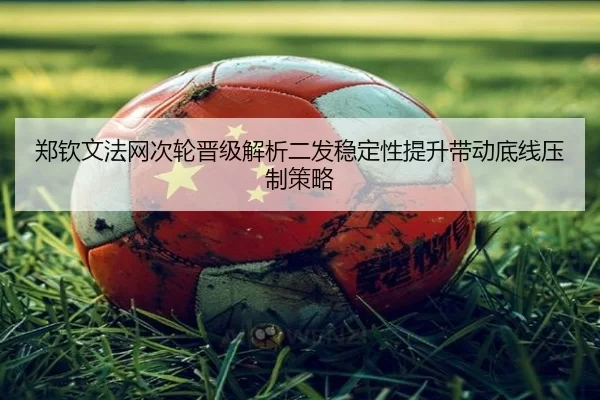 郑钦文法网次轮晋级解析二发稳定性提升带动底线压制策略